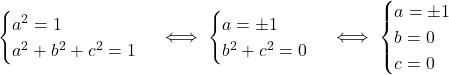 \[\begin{cases}  a^2 = 1 \\  a^2 + b^2 + c^2 = 1  \end{cases}  \iff  \begin{cases}  a = \pm 1 \\  b^2 + c^2 = 0  \end{cases}  \iff  \begin{cases}  a = \pm 1 \\  b = 0 \\  c = 0  \end{cases}\]