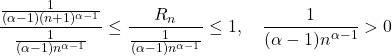 \[\frac{\frac{1}{(\alpha-1) (n+1)^{\alpha-1}}}{\frac{1}{(\alpha-1) n^{\alpha-1}}} \leq \frac{R_n}{\frac{1}{(\alpha-1) n^{\alpha-1}}} \leq 1, \quad \frac{1}{(\alpha-1) n^{\alpha-1}} > 0\]