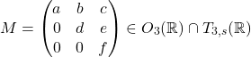 \[M = \begin{pmatrix} a & b & c \\ 0 & d & e \\ 0 & 0 & f \end{pmatrix} \in O_3(\mathbb{R}) \cap T_{3,s}(\mathbb{R})\]