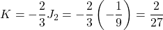 \[K = -\frac{2}{3} J_2 = -\frac{2}{3} \left( -\frac{1}{9} \right) = \frac{2}{27}\]