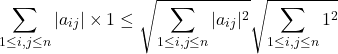 \[\sum_{1 \leq i,j \leq n} |a_{ij}| \times 1 \leq \sqrt{\sum_{1 \leq i,j \leq n} |a_{ij}|^2} \sqrt{\sum_{1 \leq i,j \leq n} 1^2}\]