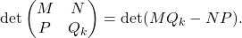 \[\det \begin{pmatrix} M & N \\ P & Q_k \end{pmatrix} = \det(MQ_k - NP).\]