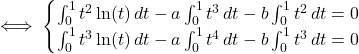 \[\iff \begin{cases}  \int_0^1 t^2 \ln(t) \, dt - a \int_0^1 t^3 \, dt - b \int_0^1 t^2 \, dt = 0 \\  \int_0^1 t^3 \ln(t) \, dt - a \int_0^1 t^4 \, dt - b \int_0^1 t^3 \, dt = 0  \end{cases}\]