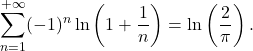 \[\sum_{n=1}^{+\infty} (-1)^n \ln\left(1 + \frac{1}{n}\right) = \ln\left(\frac{2}{\pi}\right).\]