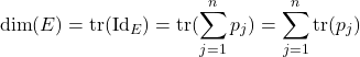 \[\dim(E) = \mathrm{tr}(\mathrm{Id}_E) =\mathrm{tr}( \sum_{j=1}^n p_j) = \sum_{j=1}^n \mathrm{tr}(p_j)\]