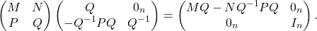 \[\begin{pmatrix} M & N \\ P & Q \end{pmatrix} \begin{pmatrix} Q & 0_n \\ -Q^{-1}PQ & Q^{-1} \end{pmatrix} = \begin{pmatrix} MQ - NQ^{-1}PQ & 0_n \\ 0_n & I_n \end{pmatrix}.\]