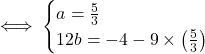 \[\iff \begin{cases}  a = \frac{5}{3} \\  12b = -4 - 9 \times \left(\frac{5}{3}\right)  \end{cases}\]