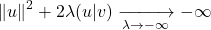 \[\|u\|^2 + 2\lambda (u | v) \xrightarrow[\lambda \to -\infty]{} -\infty\]