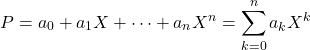 \[P = a_0 + a_1 X + \dots + a_n X^n = \sum_{k=0}^{n} a_k X^k\]