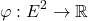 \[\varphi : E^2 \to \mathbb{R}\]