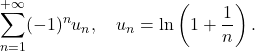 \[\sum_{n=1}^{+\infty} (-1)^n u_n, \quad  u_n = \ln\left(1 + \frac{1}{n}\right).\]