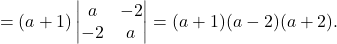 \[= (a + 1) \begin{vmatrix} a & -2 \\ -2 & a \end{vmatrix} = (a + 1)(a - 2)(a + 2).\]