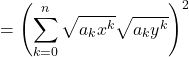 \[= \left( \sum_{k=0}^{n} \sqrt{a_k x^k} \sqrt{a_k y^k} \right)^2\]