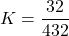 \[K = \frac{32}{432}\]