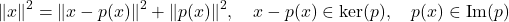 \[\|x\|^2 = \|x - p(x)\|^2 + \|p(x)\|^2, \quad x - p(x) \in \ker(p), \quad p(x) \in \operatorname{Im}(p)\]