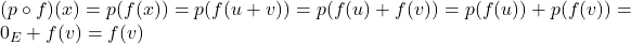 (p \circ f)(x) = p(f(x)) = p(f(u+v)) = p(f(u) + f(v)) = p(f(u)) + p(f(v)) = 0_E + f(v) = f(v)