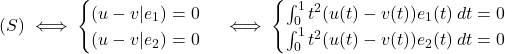 \[(S) \iff \begin{cases}  (u - v | e_1) = 0 \\  (u - v | e_2) = 0  \end{cases}  \iff \begin{cases}  \int_0^1 t^2 (u(t) - v(t)) e_1(t) \, dt = 0 \\  \int_0^1 t^2 (u(t) - v(t)) e_2(t) \, dt = 0  \end{cases}\]