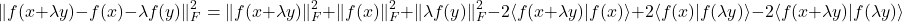 \[\| f(x+\lambda y) - f(x) - \lambda f(y) \|_F^2 = \| f(x+\lambda y) \|_F^2 + \| f(x) \|_F^2 + \| \lambda f( y) \|_F^2 - 2 \langle f(x+\lambda y) | f(x) \rangle + 2 \langle f(x) | f(\lambda y) \rangle - 2 \langle f(x+\lambda y) | f(\lambda y) \rangle\]