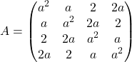 \[A =  \begin{pmatrix} a^2 & a & 2 & 2a \\ a & a^2 & 2a & 2 \\ 2 & 2a & a^2 & a \\ 2a & 2 & a & a^2 \end{pmatrix}\]