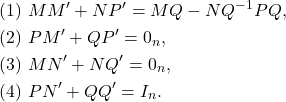 \[\begin{aligned} & (1) \ M M' + N P' = MQ - NQ^{-1}PQ, \\ & (2) \ P M' + Q P' = 0_n, \\ & (3) \ M N' + N Q' = 0_n, \\ & (4) \ P N' + Q Q' = I_n. \end{aligned}\]