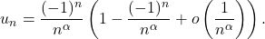 \[u_n = \frac{(-1)^n}{n^\alpha} \left( 1 - \frac{(-1)^n}{n^\alpha} + o\left( \frac{1}{n^\alpha} \right) \right).\]