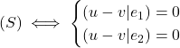 \[(S) \iff \begin{cases}  (u - v | e_1) = 0 \\  (u - v | e_2) = 0  \end{cases}\]